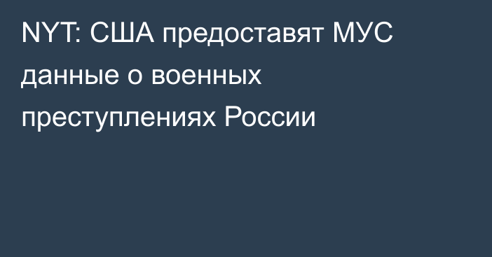 NYT: США предоставят МУС данные о военных преступлениях России