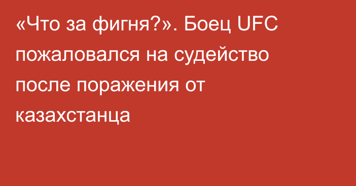 «Что за фигня?». Боец UFC пожаловался на судейство после поражения от казахстанца