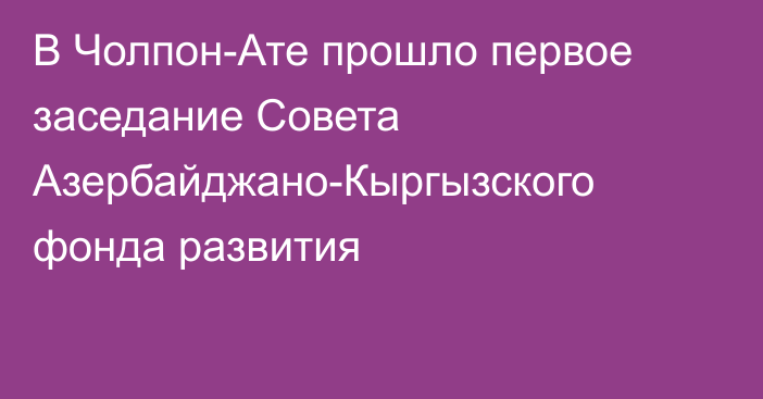 В Чолпон-Ате прошло первое заседание Совета Азербайджано-Кыргызского фонда развития