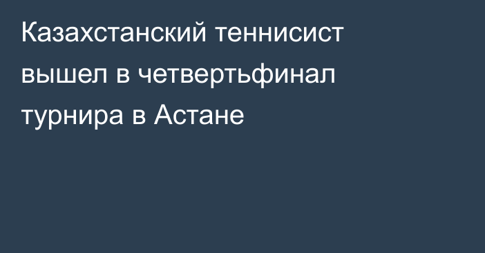 Казахстанский теннисист вышел в четвертьфинал турнира в Астане