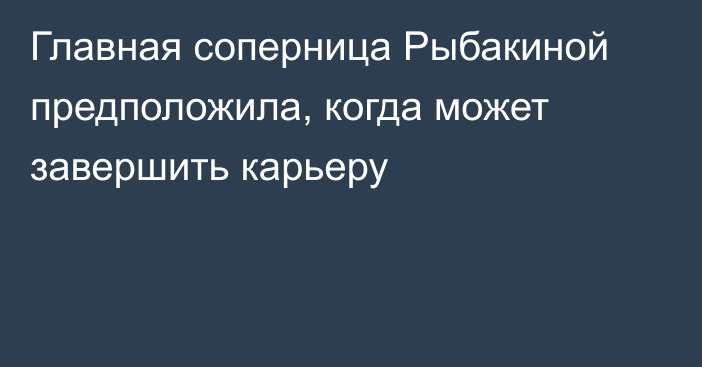 Главная соперница Рыбакиной предположила, когда может завершить карьеру