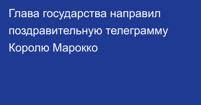 Глава государства направил поздравительную телеграмму Королю Марокко