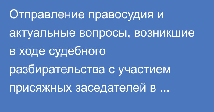 Отправление правосудия и актуальные вопросы, возникшие в ходе судебного разбирательства с участием присяжных заседателей в Республике Казахстан