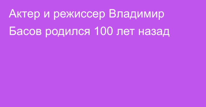 Актер и режиссер Владимир Басов родился 100 лет назад