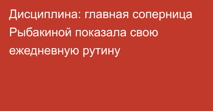 Дисциплина: главная соперница Рыбакиной показала свою ежедневную рутину