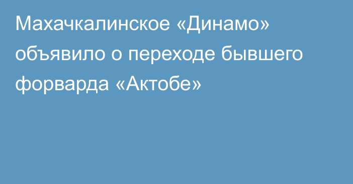 Махачкалинское «Динамо» объявило о переходе бывшего форварда «Актобе»