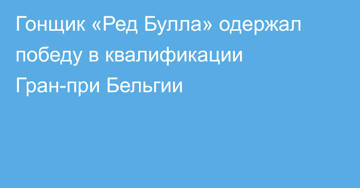 Гонщик «Ред Булла» одержал победу в квалификации Гран-при Бельгии