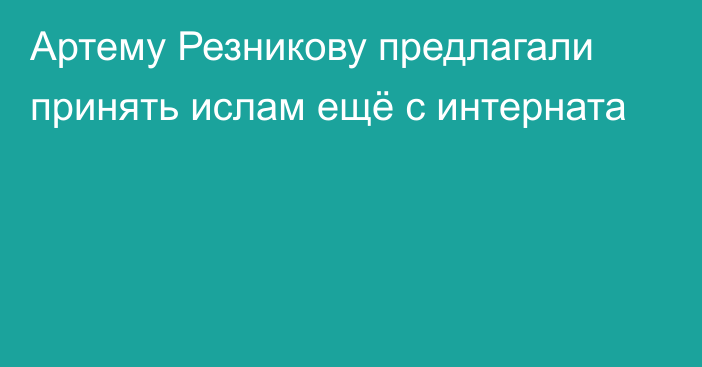 Артему Резникову предлагали принять ислам ещё с интерната