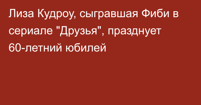 Лиза Кудроу, сыгравшая Фиби в сериале 