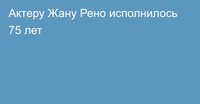 Актеру Жану Рено исполнилось 75 лет