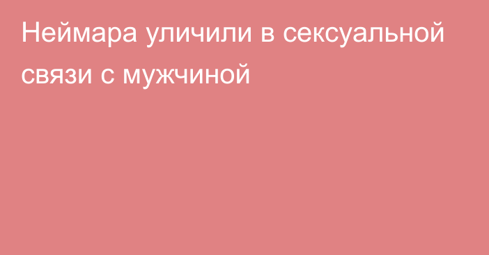 Неймара уличили в сексуальной связи с мужчиной