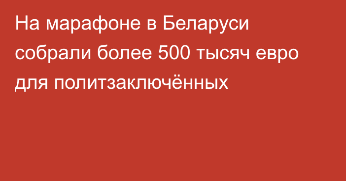 На марафоне в Беларуси собрали более 500 тысяч евро для политзаключённых