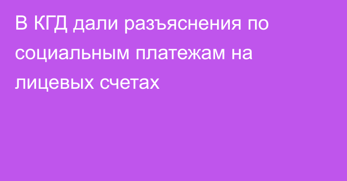 В КГД дали разъяснения по социальным платежам на лицевых счетах