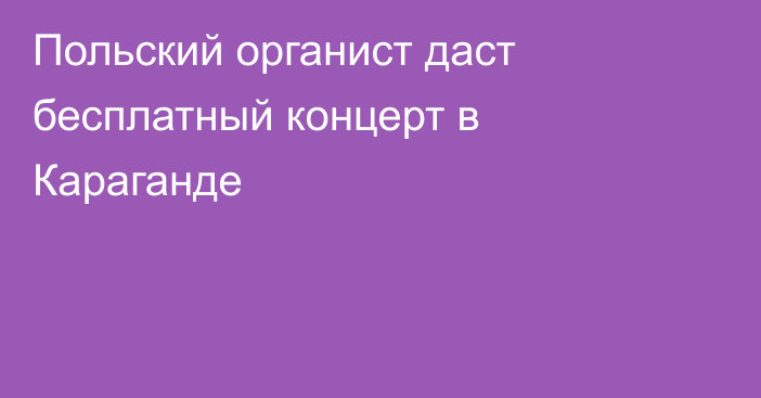 Польский органист даст бесплатный концерт в Караганде