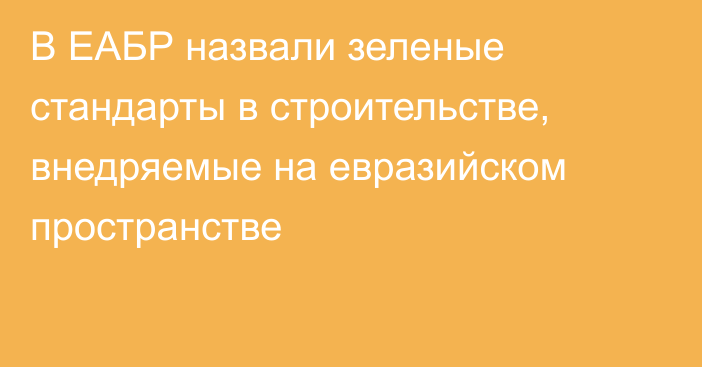 В ЕАБР назвали зеленые стандарты в строительстве, внедряемые на евразийском пространстве