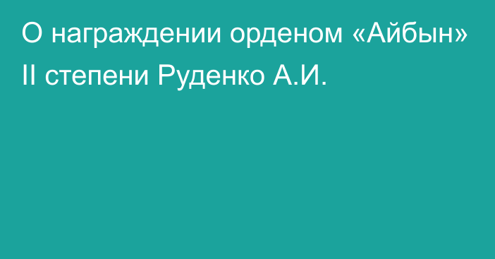 О награждении орденом «Айбын» ІІ степени  Руденко А.И.