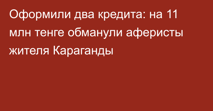 Оформили два кредита: на 11 млн тенге обманули аферисты жителя Караганды