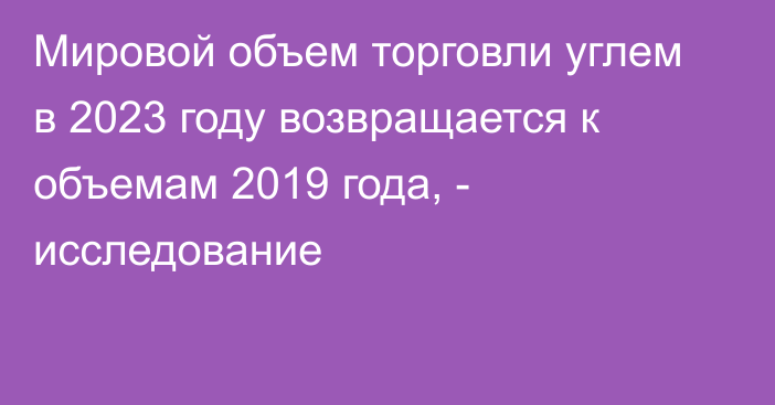 Мировой объем торговли углем в 2023 году возвращается к объемам 2019 года, - исследование