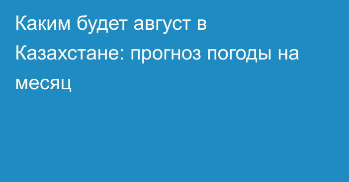 Каким будет август в Казахстане: прогноз погоды на месяц