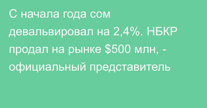 С начала года сом девальвировал на 2,4%. НБКР продал на рынке $500 млн, - официальный представитель