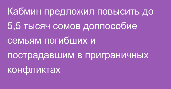 Кабмин предложил повысить до 5,5 тысяч сомов доппособие семьям погибших и пострадавшим в приграничных конфликтах