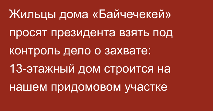 Жильцы дома «Байчечекей» просят президента взять под контроль дело о захвате: 13-этажный дом строится на нашем придомовом участке