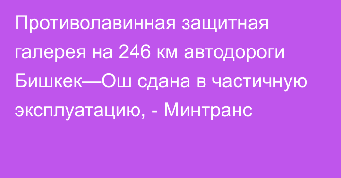 Противолавинная защитная галерея на 246 км автодороги Бишкек—Ош сдана в частичную эксплуатацию, - Минтранс