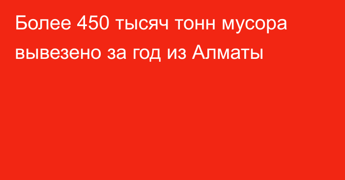 Более 450 тысяч тонн мусора вывезено за год  из Алматы