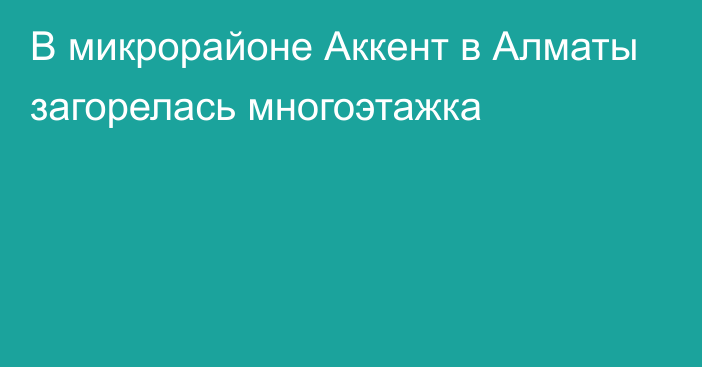 В микрорайоне Аккент в Алматы загорелась многоэтажка