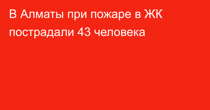 В Алматы при пожаре в ЖК пострадали 43 человека