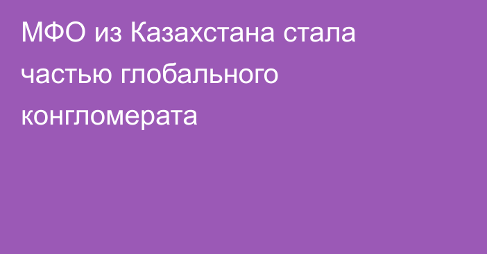 МФО из Казахстана стала частью глобального конгломерата