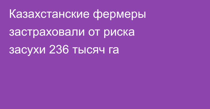 Казахстанские фермеры застраховали от риска засухи 236 тысяч га