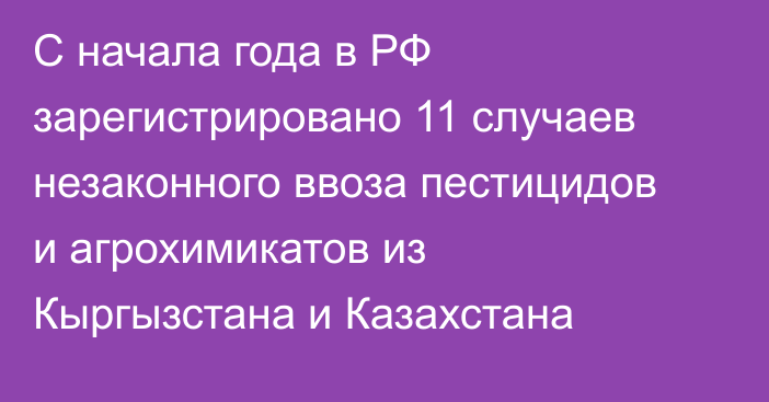 С начала года в РФ зарегистрировано 11 случаев незаконного ввоза пестицидов и агрохимикатов из Кыргызстана и Казахстана