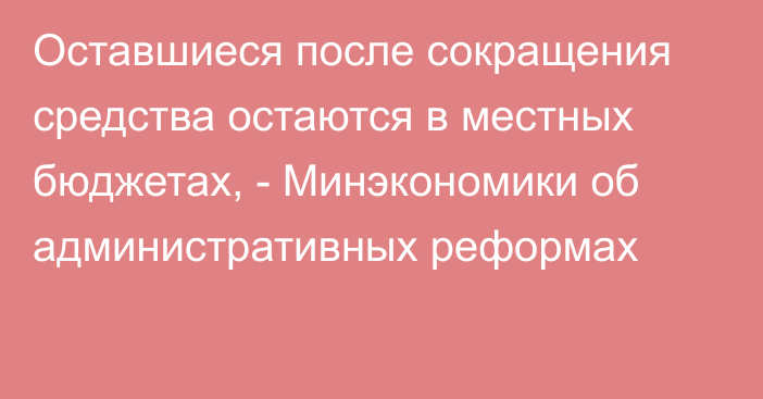 Оставшиеся после сокращения средства остаются в местных бюджетах, - Минэкономики об административных реформах