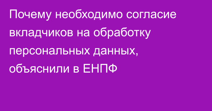 Почему необходимо согласие вкладчиков на обработку персональных данных, объяснили в ЕНПФ