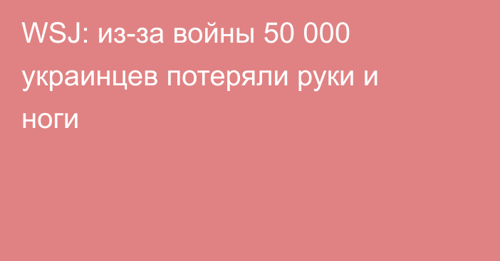 WSJ: из-за войны 50 000 украинцев потеряли руки и ноги