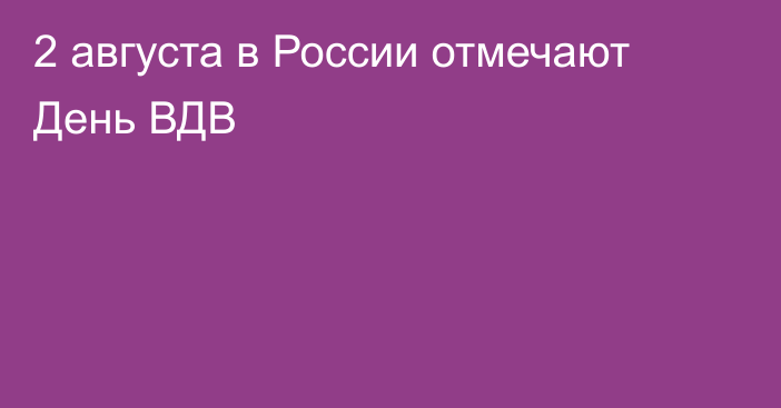 2 августа в России отмечают День ВДВ