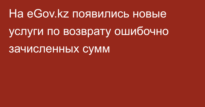 На eGov.kz появились новые услуги по возврату ошибочно зачисленных сумм