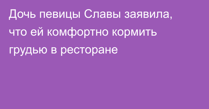 Дочь певицы Славы заявила, что ей комфортно кормить грудью в ресторане