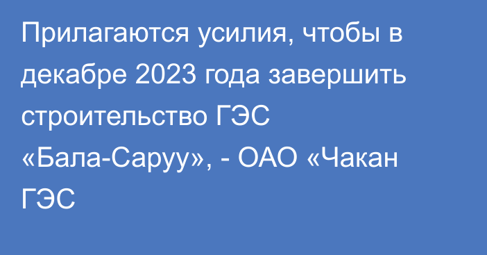 Прилагаются усилия, чтобы в декабре 2023 года завершить строительство ГЭС «Бала-Саруу», - ОАО «Чакан ГЭС