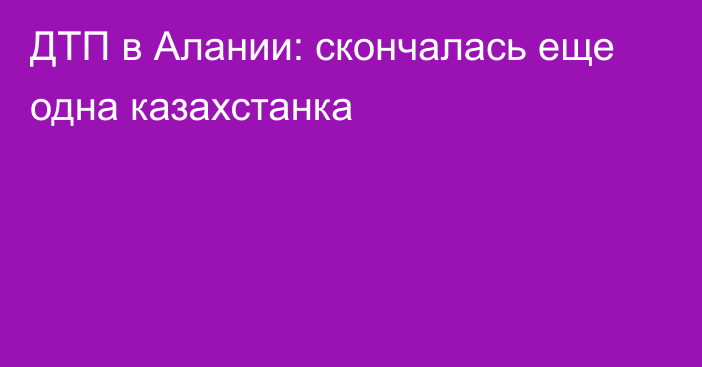 ДТП в Алании: скончалась еще одна казахстанка