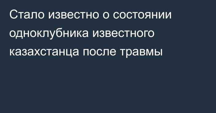 Стало известно о состоянии одноклубника известного казахстанца после травмы