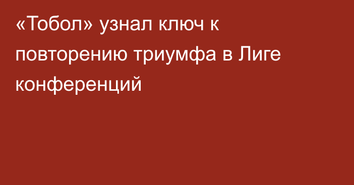 «Тобол» узнал ключ к повторению триумфа в Лиге конференций