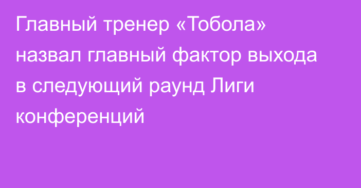 Главный тренер «Тобола» назвал главный фактор выхода в следующий раунд Лиги конференций