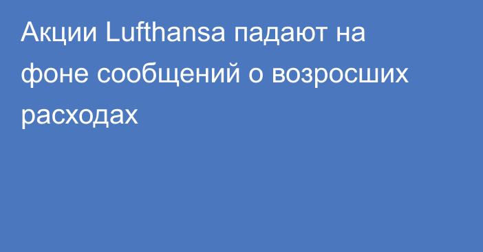 Акции Lufthansa падают на фоне сообщений о возросших расходах