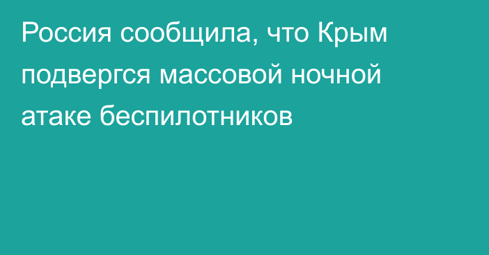 Россия сообщила, что Крым подвергся массовой ночной атаке беспилотников