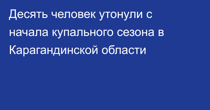 Десять человек утонули с начала купального сезона в Карагандинской области