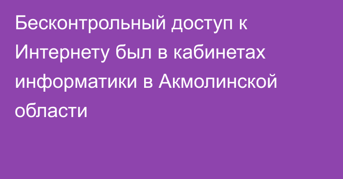 Бесконтрольный доступ к Интернету был в кабинетах информатики в Акмолинской области