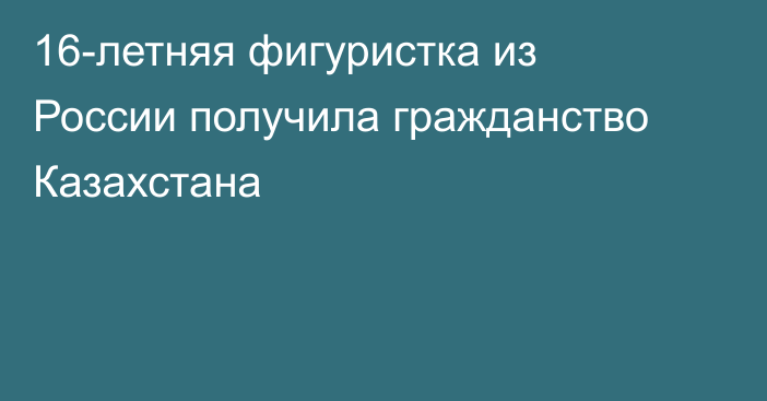 16-летняя фигуристка из России получила гражданство Казахстана