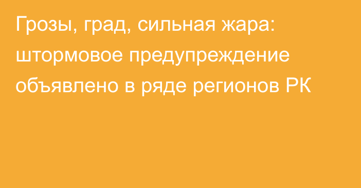 Грозы, град, сильная жара: штормовое предупреждение объявлено в ряде регионов РК